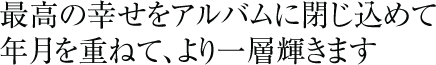 最高の幸せをアルバムに閉じ込めて