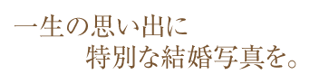 一生の思い出に特別な結婚写真を