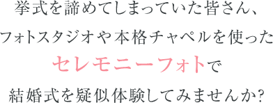 挙式を諦めてしまっていた皆さん、フォトスタジオや本格チャペルを使ったセレモニーフォトで結婚式を疑似体験してみませんか？