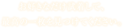 お好きなだけ試着して、最高の一枚を見つけてください。