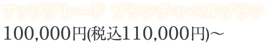 アップグレード ブランチャペルプランは100,000円から